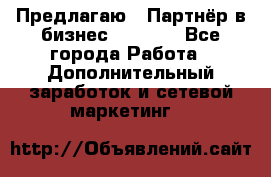 Предлагаю : Партнёр в бизнес         - Все города Работа » Дополнительный заработок и сетевой маркетинг   